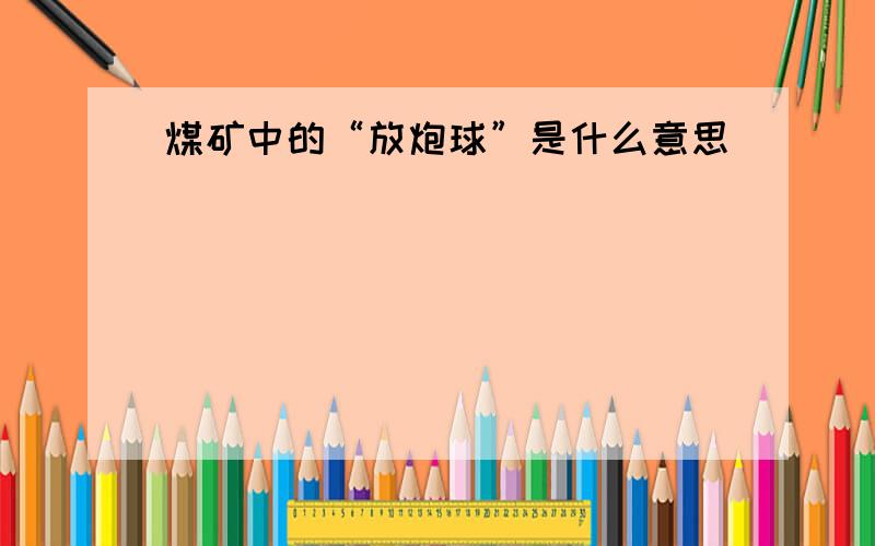 煤矿中的“放炮球”是什么意思