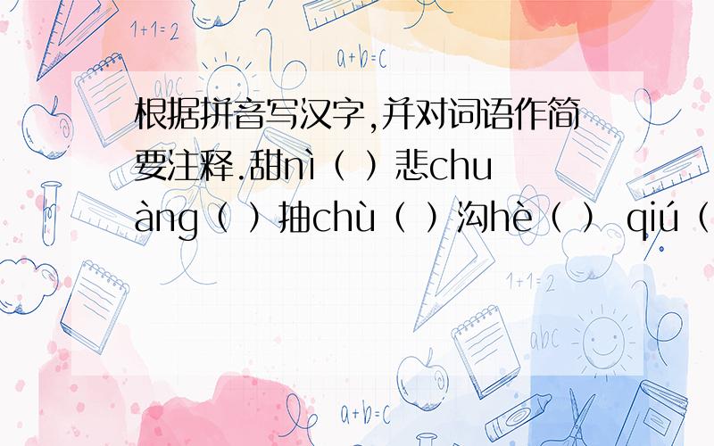 根据拼音写汉字,并对词语作简要注释.甜nì（ ）悲chuàng（ ）抽chù（ ）沟hè（ ） qiú（ ）劲 假mèi（ ）