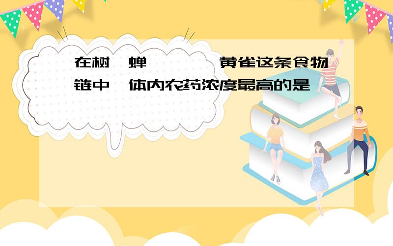 在树—蝉—螳螂—黄雀这条食物链中,体内农药浓度最高的是