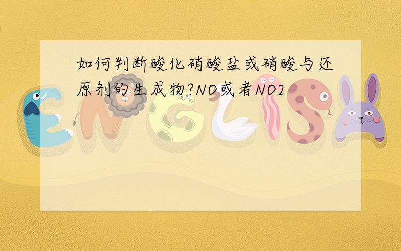 如何判断酸化硝酸盐或硝酸与还原剂的生成物?NO或者NO2