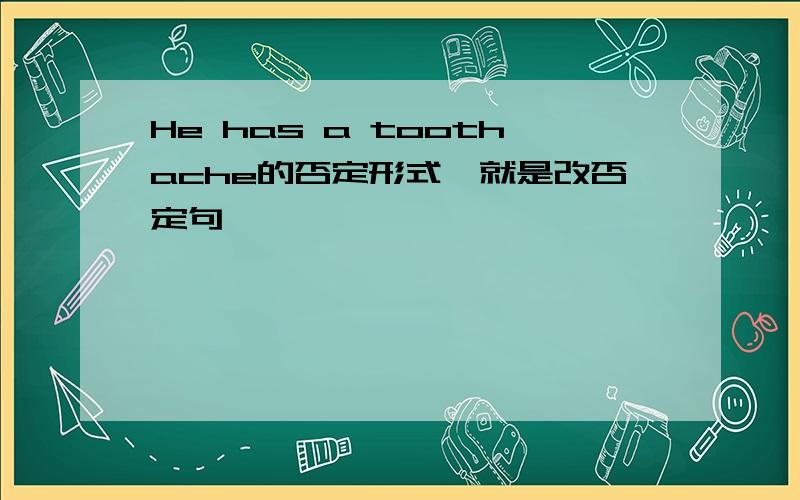 He has a toothache的否定形式,就是改否定句