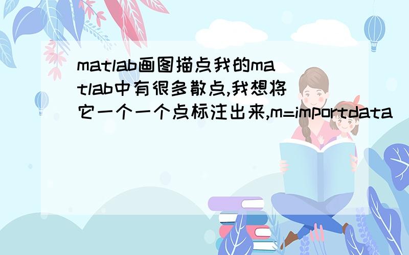 matlab画图描点我的matlab中有很多散点,我想将它一个一个点标注出来,m=importdata('a.txt');x=m(:,1);y=m(:,2);n=importdata('jijie.txt');x1=n(:,1);y1=n(:,2);f=importdata('tedai.txt');x2=f(:,1);y2=f(:,2);plot(x,y,'.r',x2,y2,'ob')hold