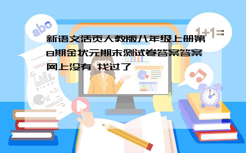 新语文活页人教版八年级上册第8期金状元期末测试卷答案答案网上没有 找过了