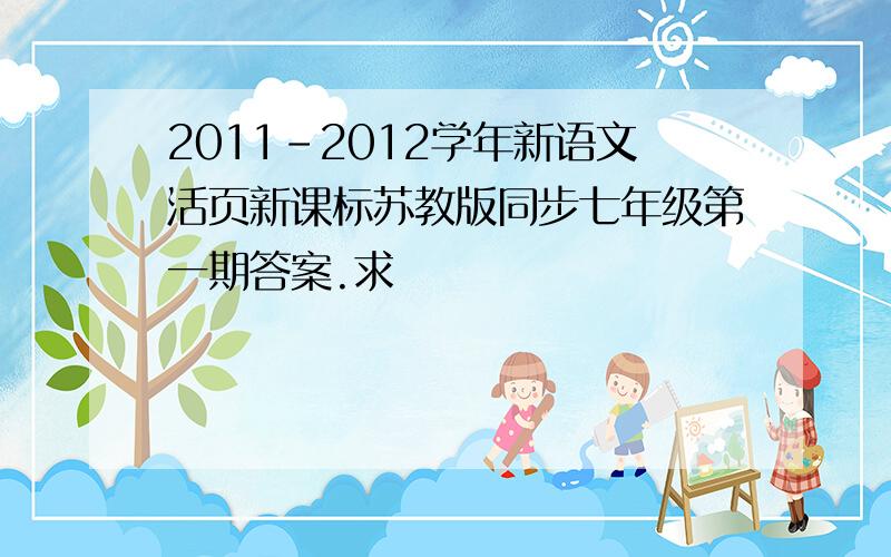 2011-2012学年新语文活页新课标苏教版同步七年级第一期答案.求