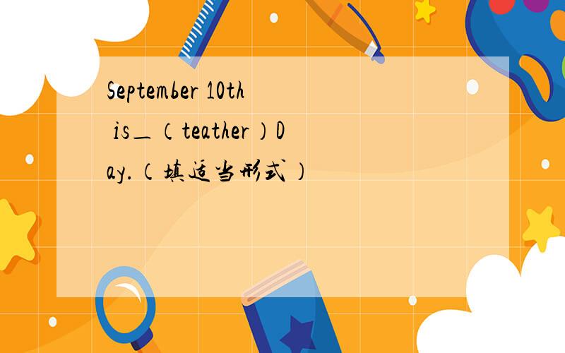 September 10th is＿（teather）Day.（填适当形式）