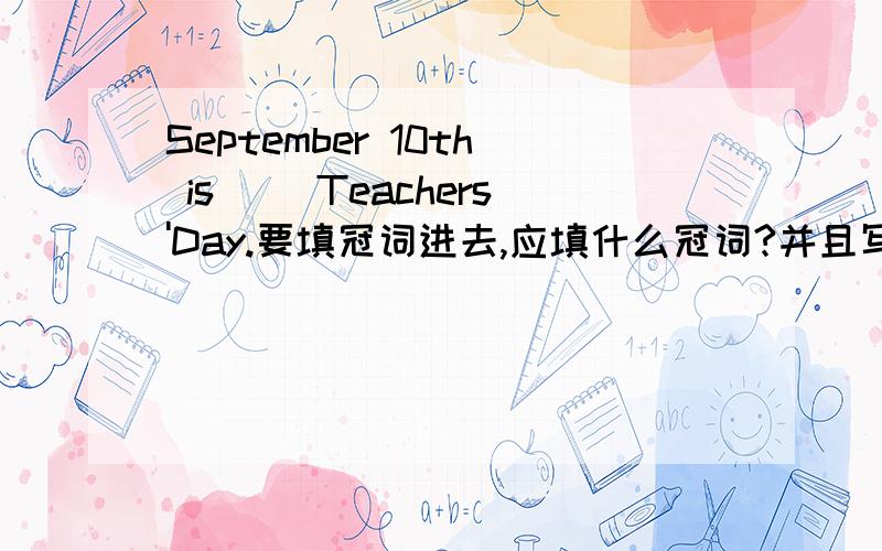 September 10th is ()Teachers'Day.要填冠词进去,应填什么冠词?并且写上原因.