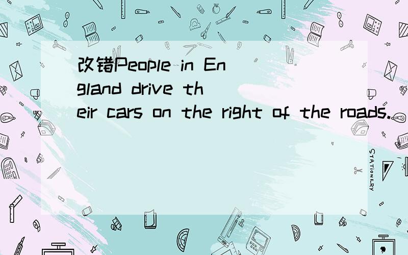 改错People in England drive their cars on the right of the roads.