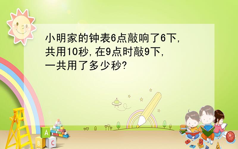 小明家的钟表6点敲响了6下,共用10秒,在9点时敲9下,一共用了多少秒?