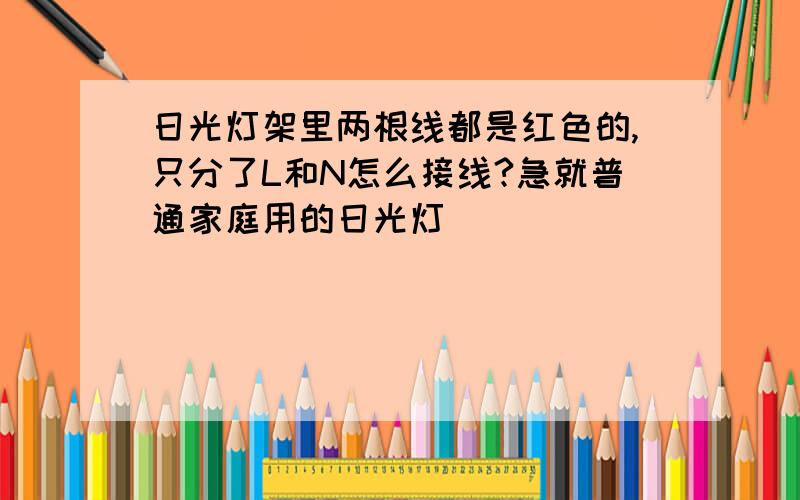 日光灯架里两根线都是红色的,只分了L和N怎么接线?急就普通家庭用的日光灯