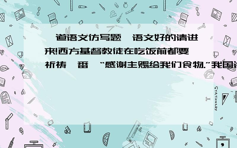 一道语文仿写题,语文好的请进来!西方基督教徒在吃饭前都要祈祷一番,“感谢主赐给我们食物.”我国许多学校也在进行“感恩教育”、还有人给“感恩”列出了菜单：3月5日学雷锋日--感谢