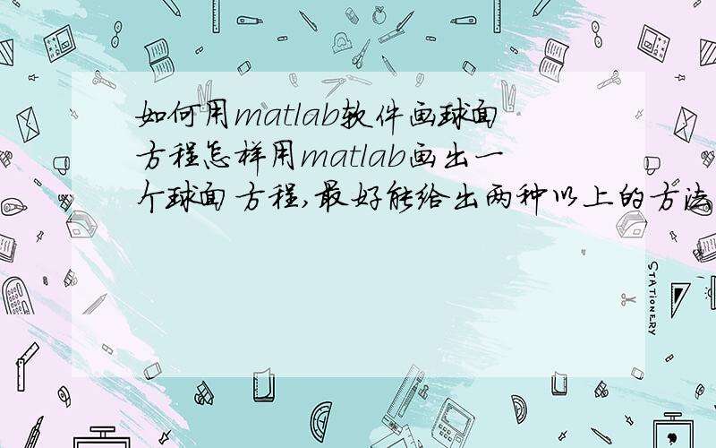 如何用matlab软件画球面方程怎样用matlab画出一个球面方程,最好能给出两种以上的方法.球面方程为x^2+y^2+(z-9)^2=9.另：如何画出它的不同位置的多个相似球面?