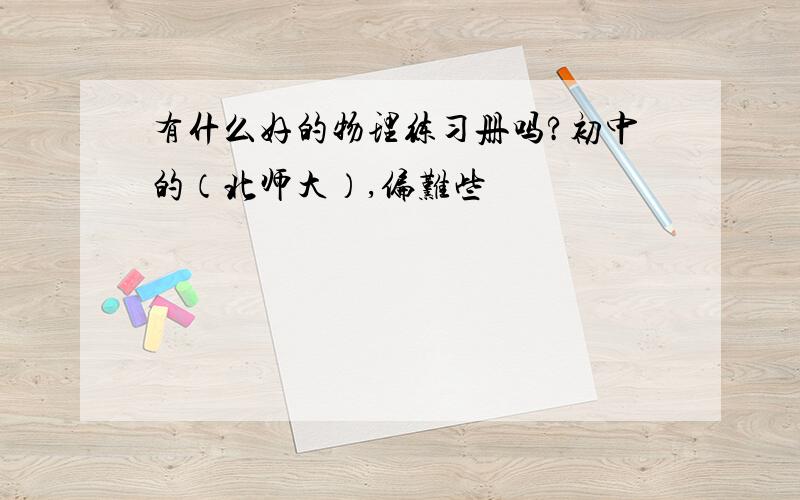 有什么好的物理练习册吗?初中的（北师大）,偏难些