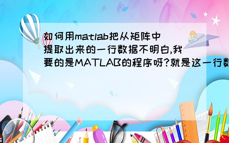 如何用matlab把从矩阵中提取出来的一行数据不明白,我要的是MATLAB的程序呀?就是这一行数据围绕一点一周,如何用matlab把从矩阵中提取出来的一行数据,这一行数据围绕一点一周,数据大小就是