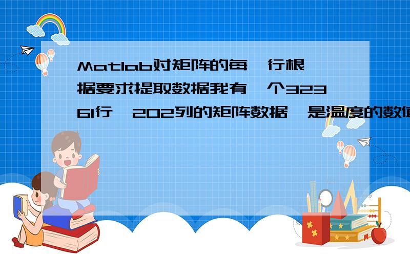 Matlab对矩阵的每一行根据要求提取数据我有一个32361行,202列的矩阵数据,是温度的数值,要求是,对于每一行,出现第一个>10℃的温度时,则选择该数值及其以后的数值,前面3270时,则该行全部重置