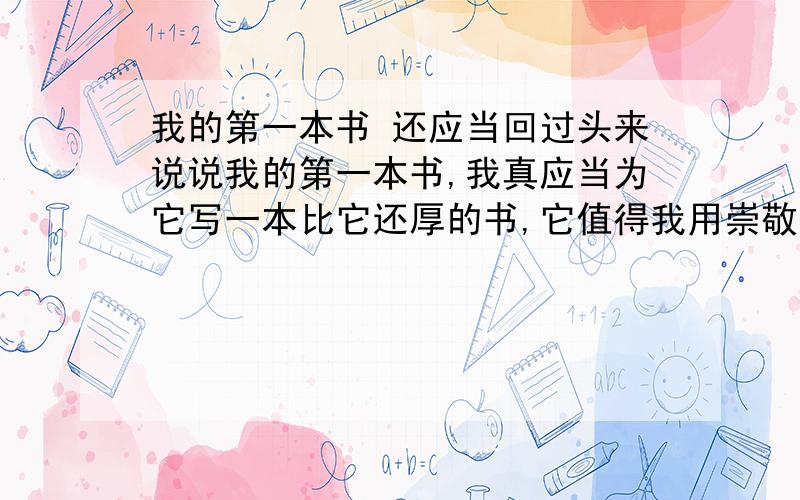 我的第一本书 还应当回过头来说说我的第一本书,我真应当为它写一本比它还厚的书,它值得我用崇敬的心灵去赞美.我们那里管“上学”叫“上书房”.每天上书房,我家的两条狗都跟着我.课本