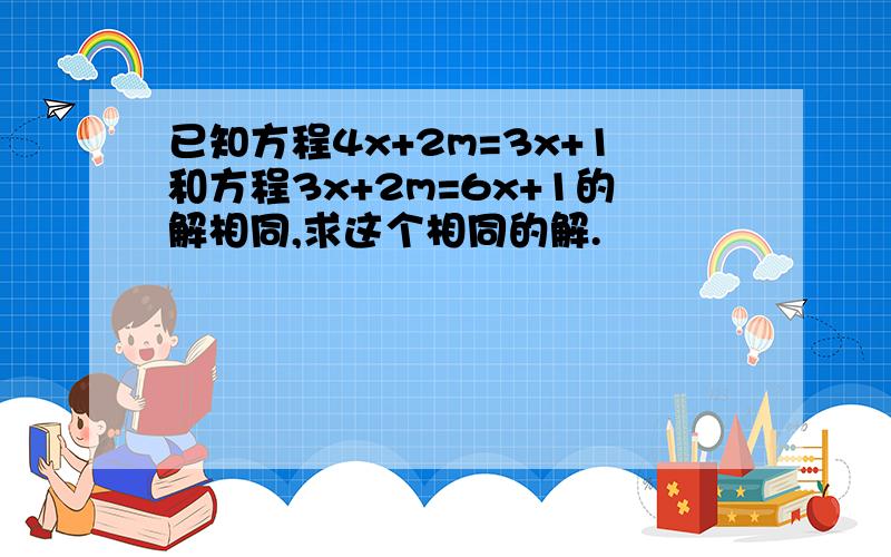 已知方程4x+2m=3x+1和方程3x+2m=6x+1的解相同,求这个相同的解.