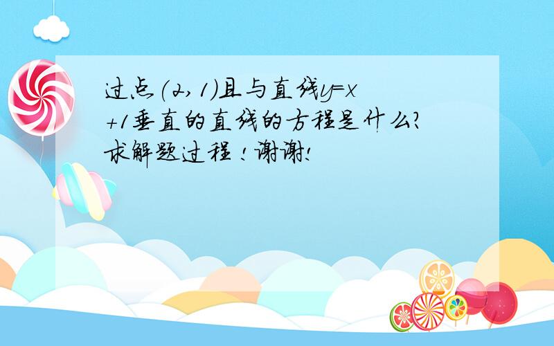 过点(2,1)且与直线y=x+1垂直的直线的方程是什么?求解题过程 !谢谢!