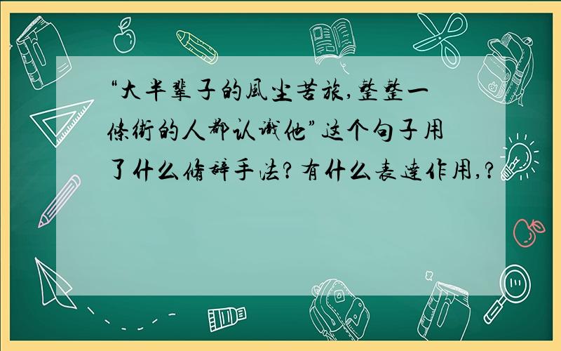 “大半辈子的风尘苦旅,整整一条街的人都认识他”这个句子用了什么修辞手法?有什么表达作用,?