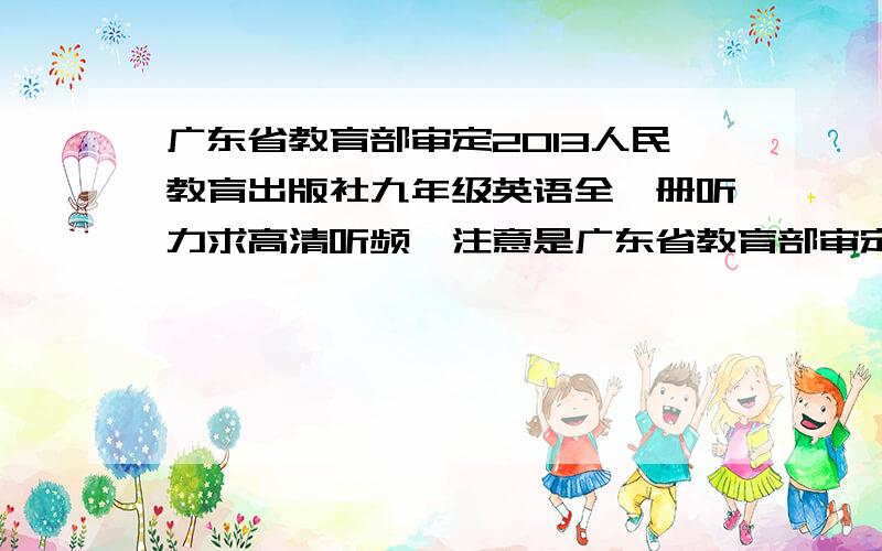 广东省教育部审定2013人民教育出版社九年级英语全一册听力求高清听频,注意是广东省教育部审定2013人教版的九年级英语全一册听力材料,