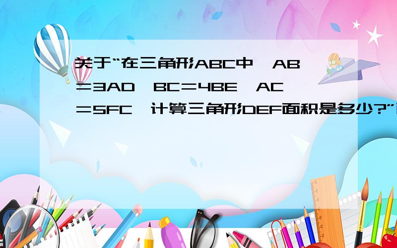 关于“在三角形ABC中,AB＝3AD,BC＝4BE,AC＝5FC,计算三角形DEF面积是多少?”面积比等于对应的底的比乘以对应高的比∴S△ADF/S△ABC=(4/5)*(1/3)=4/15是为什么?对应高之比怎么得到?