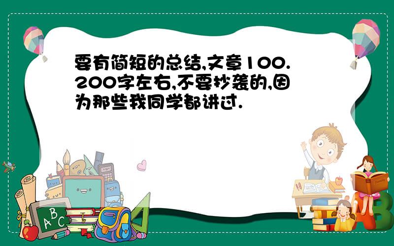 要有简短的总结,文章100.200字左右,不要抄袭的,因为那些我同学都讲过.