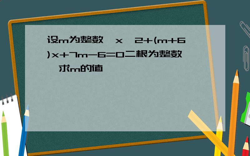 设m为整数,x^2+(m+6)x+7m-6=0二根为整数,求m的值