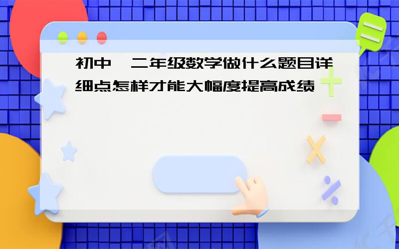 初中一二年级数学做什么题目详细点怎样才能大幅度提高成绩