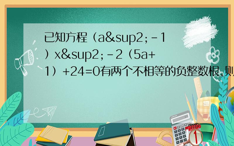 已知方程（a²-1）x²-2（5a+1）+24=0有两个不相等的负整数根,则整数a的值是