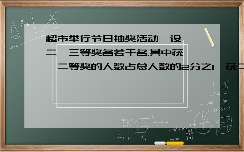 超市举行节日抽奖活动,设一、二、三等奖各若干名.其中获一、二等奖的人数占总人数的2分之1,获二、三等奖的人数占总人数的9分之8,那么获二、三等奖的人数各占总人数的几分之几?