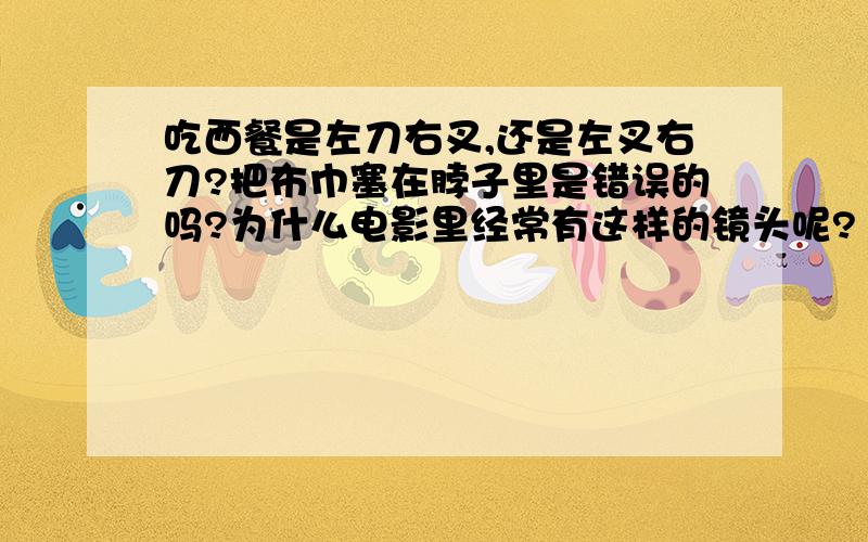 吃西餐是左刀右叉,还是左叉右刀?把布巾塞在脖子里是错误的吗?为什么电影里经常有这样的镜头呢?