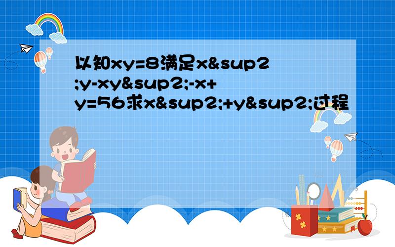 以知xy=8满足x²y-xy²-x+y=56求x²+y²过程