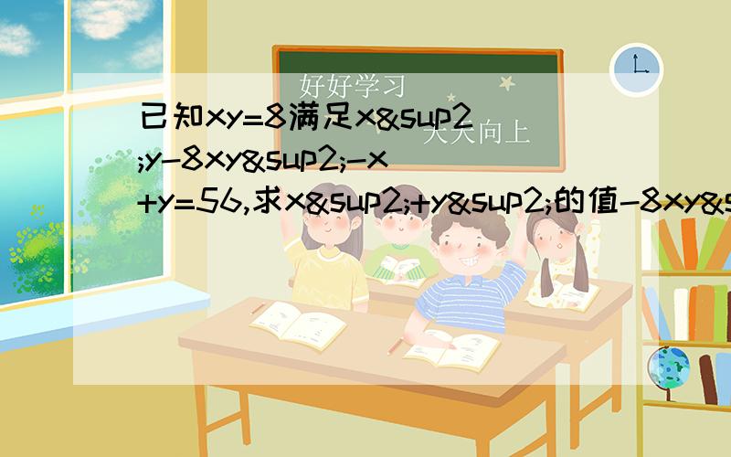 已知xy=8满足x²y-8xy²-x+y=56,求x²+y²的值-8xy²