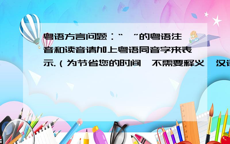 粤语方言问题：“咔”的粤语注音和读音请加上粤语同音字来表示.（为节省您的时间,不需要释义、汉语拼音和其他方言的读音）