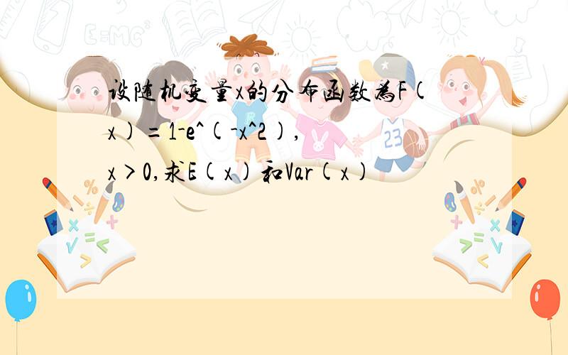 设随机变量x的分布函数为F(x)=1-e^(-x^2),x>0,求E(x)和Var(x)