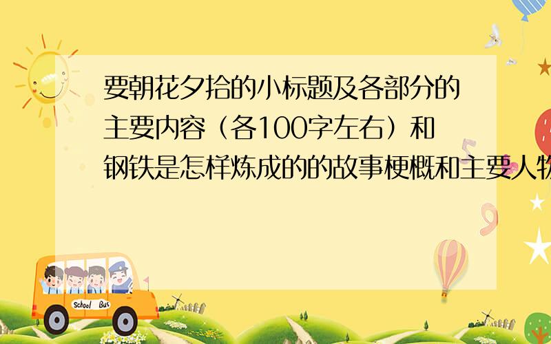 要朝花夕拾的小标题及各部分的主要内容（各100字左右）和钢铁是怎样炼成的的故事梗概和主要人物性格,谢谢主要内容丰富一点,50字也可以