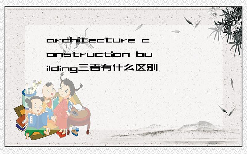 architecture construction building三者有什么区别