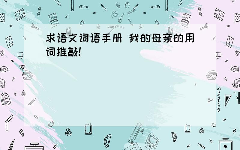 求语文词语手册 我的母亲的用词推敲!