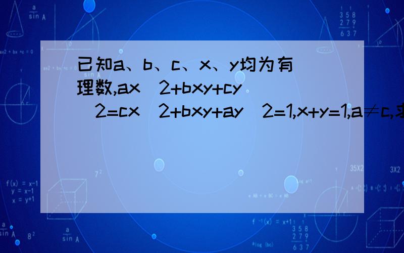 已知a、b、c、x、y均为有理数,ax^2+bxy+cy^2=cx^2+bxy+ay^2=1,x+y=1,a≠c,求证a+b+c=4