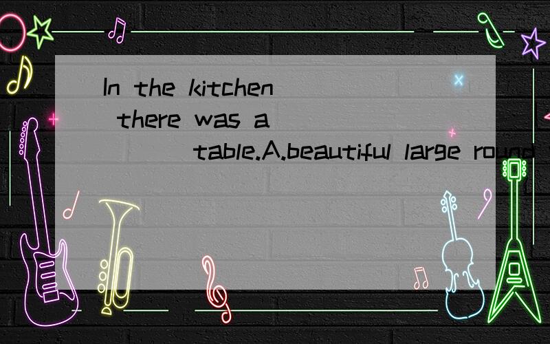 In the kitchen there was a ____ table.A.beautiful large round woodenB.large beautiful round woodenC.round wooden large beautifulD.twelve foots wide and fifteen foots long-- What can I do for you,madam?-- I want ______ dress.A.a cotton blue expensiveB