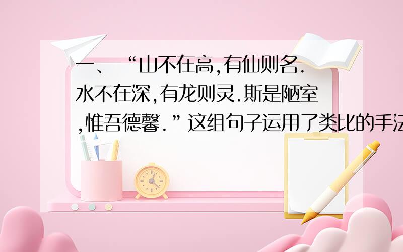 一、 “山不在高,有仙则名.水不在深,有龙则灵.斯是陋室,惟吾德馨.”这组句子运用了类比的手法,其目的是突出“陋室”.试以下列句子为例.仿写一组句子.例句：透过窗户看天空,透过天空看