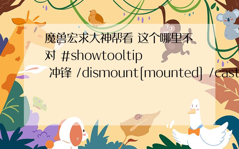 魔兽宏求大神帮看 这个哪里不对 #showtooltip 冲锋 /dismount[mounted] /cast[@mouseover,harm]冲锋可以下坐骑但是不冲锋或者换成#showtooltip 冲锋/dismount[mounted]/cast[target=mouseover,harm][harm]冲锋也不对