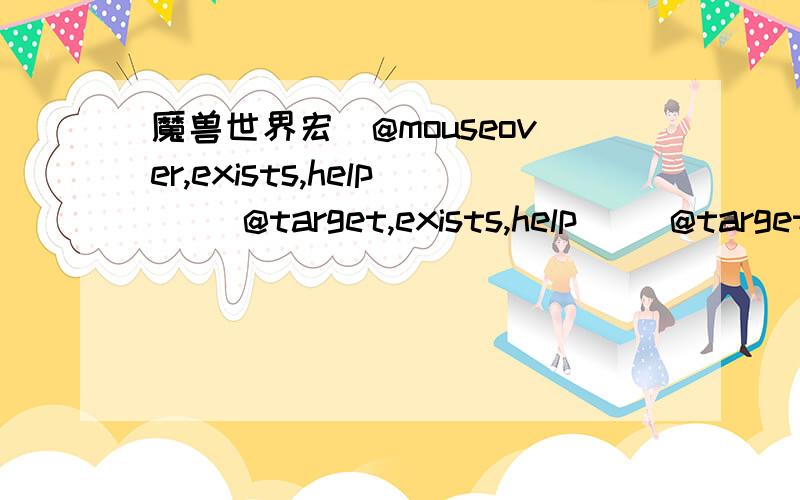 魔兽世界宏[@mouseover,exists,help] [@target,exists,help] [@targettarget,exists,help] [@player]求具体说明,