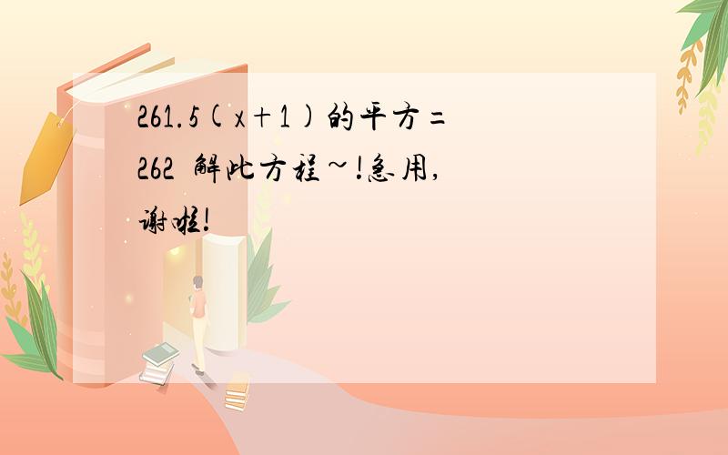 261.5(x+1)的平方=262  解此方程~!急用,谢啦!