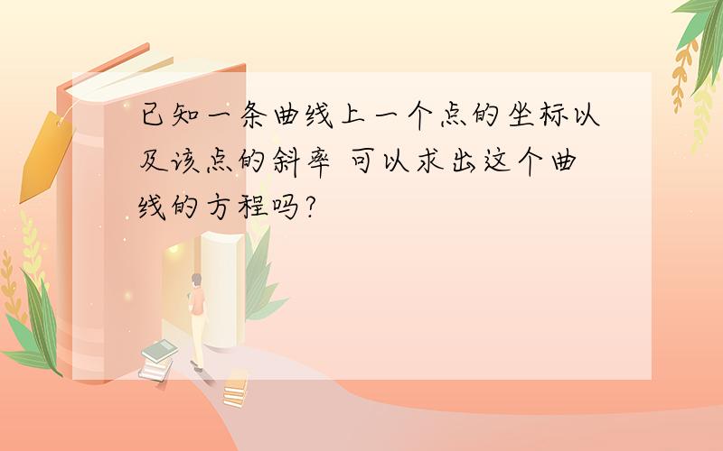 已知一条曲线上一个点的坐标以及该点的斜率 可以求出这个曲线的方程吗?