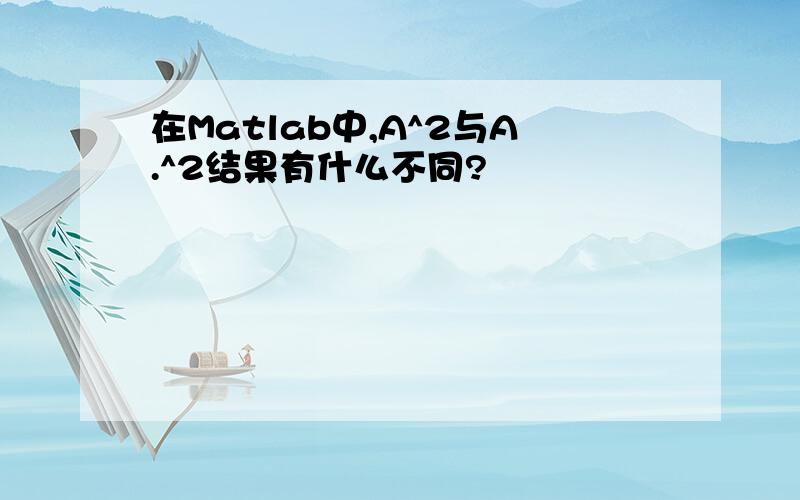 在Matlab中,A^2与A.^2结果有什么不同?