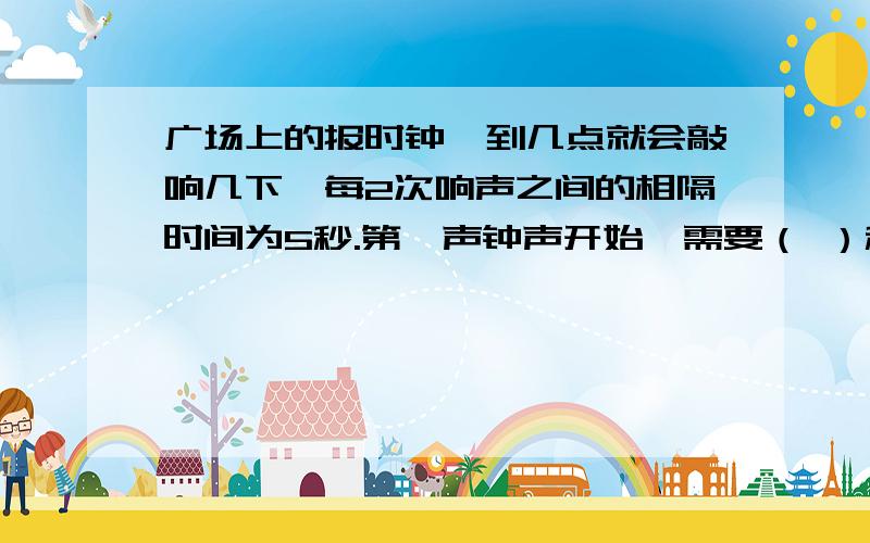 广场上的报时钟,到几点就会敲响几下,每2次响声之间的相隔时间为5秒.第一声钟声开始,需要（ ）秒才能判断出现在的时间是12点