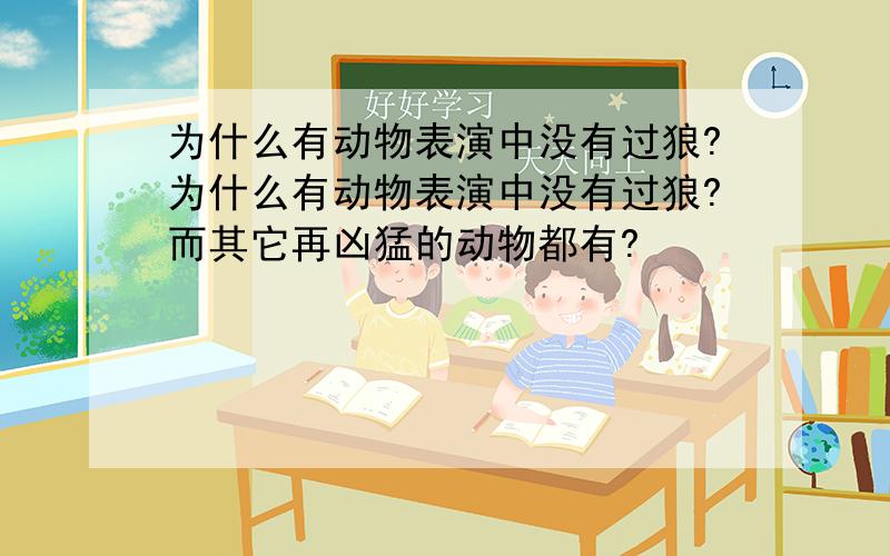 为什么有动物表演中没有过狼?为什么有动物表演中没有过狼?而其它再凶猛的动物都有?