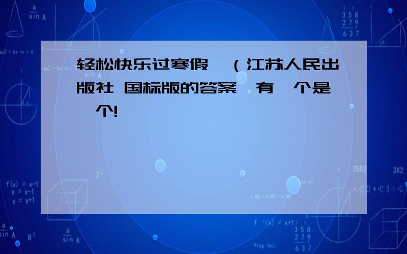 轻松快乐过寒假,（江苏人民出版社 国标版的答案,有一个是一个!