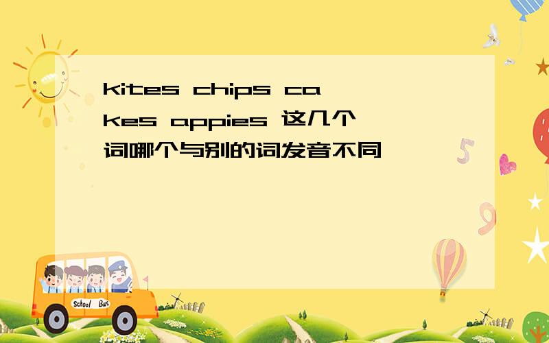 kites chips cakes appies 这几个词哪个与别的词发音不同