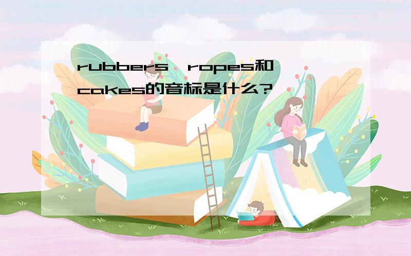 rubbers,ropes和cakes的音标是什么?